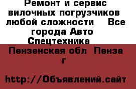 •	Ремонт и сервис вилочных погрузчиков (любой сложности) - Все города Авто » Спецтехника   . Пензенская обл.,Пенза г.